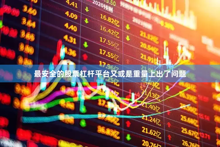 最安全的股票杠杆平台又或是重量上出了问题