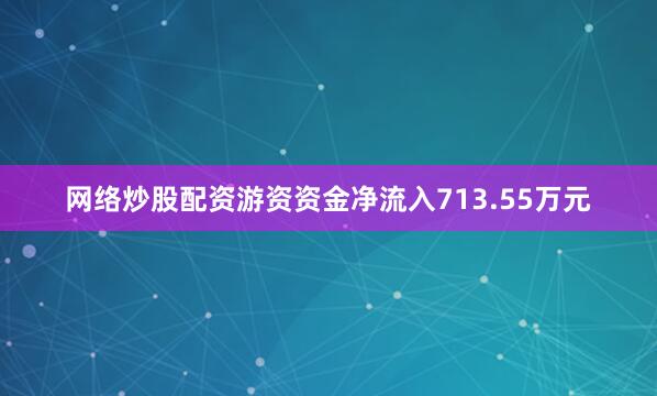 网络炒股配资游资资金净流入713.55万元