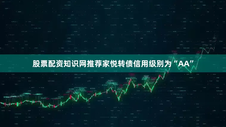股票配资知识网推荐家悦转债信用级别为“AA”