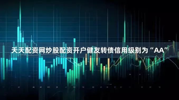 天天配资网炒股配资开户健友转债信用级别为“AA”