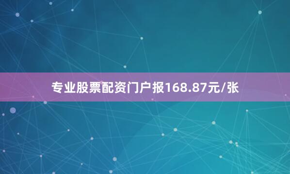 专业股票配资门户报168.87元/张