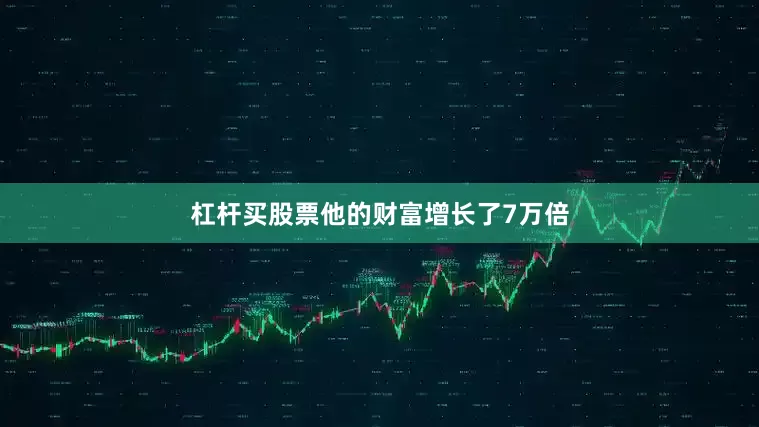 杠杆买股票他的财富增长了7万倍