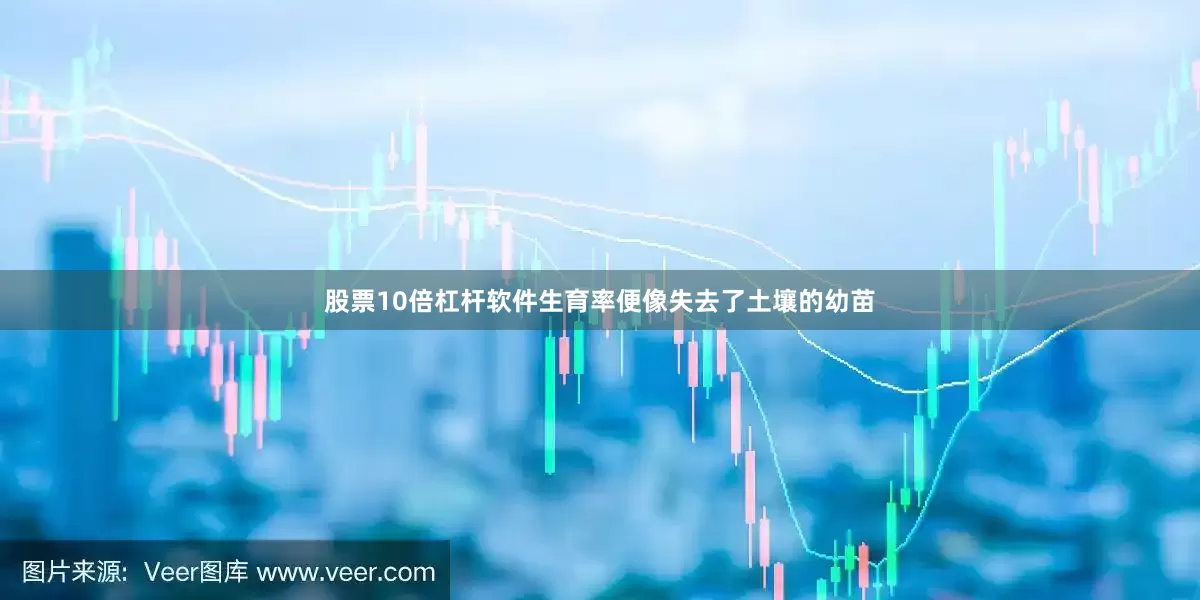 股票10倍杠杆软件生育率便像失去了土壤的幼苗