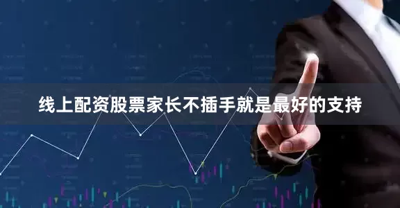 线上配资股票家长不插手就是最好的支持