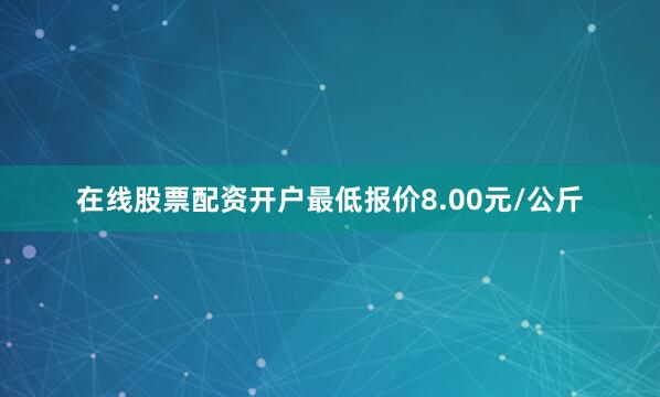 在线股票配资开户最低报价8.00元/公斤
