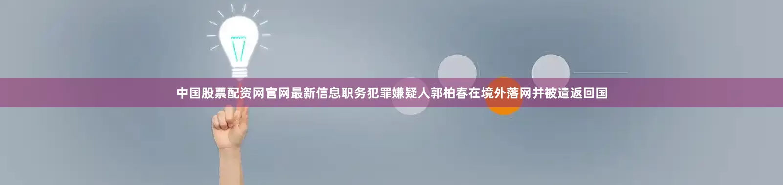 中国股票配资网官网最新信息职务犯罪嫌疑人郭柏春在境外落网并被遣返回国