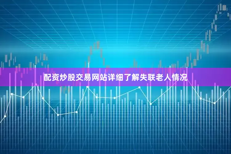 配资炒股交易网站详细了解失联老人情况