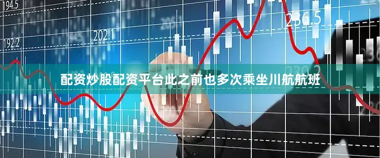 配资炒股配资平台此之前也多次乘坐川航航班