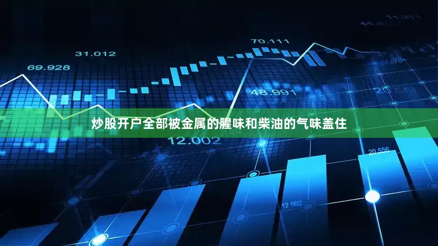 炒股开户全部被金属的腥味和柴油的气味盖住