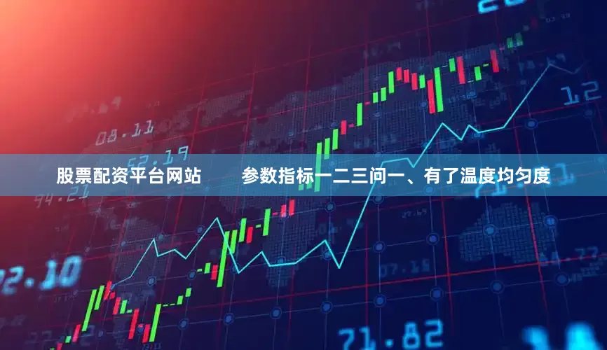 股票配资平台网站        参数指标一二三问一、有了温度均匀度